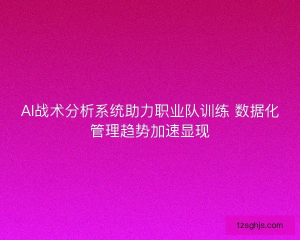 AI战术分析系统助力职业队训练 数据化管理趋势加速显现