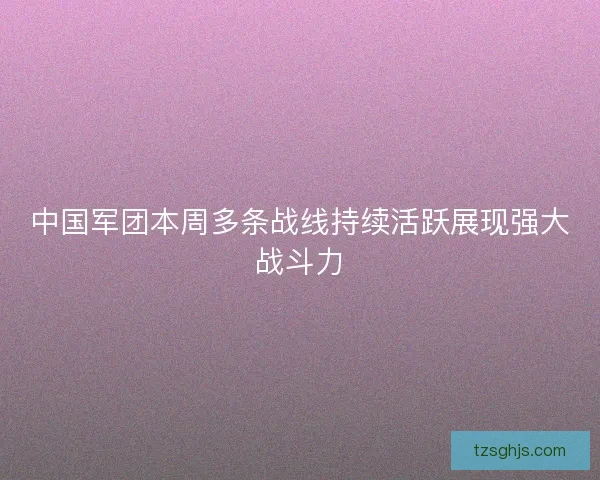 中国军团本周多条战线持续活跃展现强大战斗力